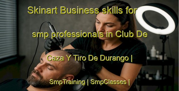 Skinart Business skills for smp professionals in Club De Caza Y Tiro De Durango | SmpTraining | SmpClasses | SkinartTraining-Mexico